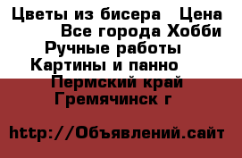 Цветы из бисера › Цена ­ 500 - Все города Хобби. Ручные работы » Картины и панно   . Пермский край,Гремячинск г.